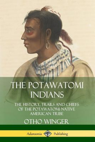 Book Potawatomi Indians: The History, Trails and Chiefs of the Potawatomi Native American Tribe Otho Winger