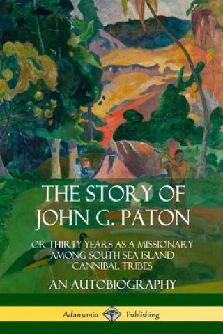 Carte Story of John G. Paton: Or Thirty Years as a Missionary Among South Sea Island Cannibal Tribes, An Autobiography John G. Paton