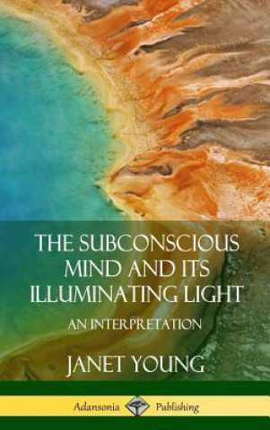 Książka Subconscious Mind and Its Illuminating Light: An Interpretation (Hardcover) Janet Young