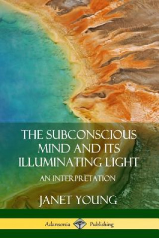 Książka Subconscious Mind and Its Illuminating Light: An Interpretation Janet Young