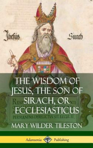 Könyv Wisdom of Jesus, the Son of Sirach, or Ecclesiasticus (Hardcover) Mary Tileston