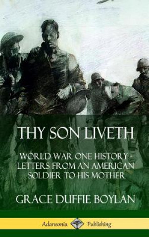 Kniha Thy Son Liveth: World War One History - Letters from an American Soldier to His Mother (Hardcover) Grace Duffie Boylan