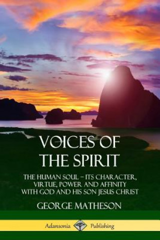 Buch Voices of the Spirit: The Human Soul; Its Character, Virtue, Power and Affinity with God and His Son Jesus Christ George Matheson