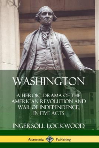 Książka Washington: A Heroic Drama of the American Revolution and War of Independence, in Five Acts Ingersoll Lockwood