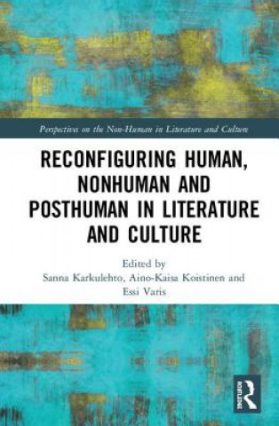 Kniha Reconfiguring Human, Nonhuman and Posthuman in Literature and Culture Sanna Karkulehto