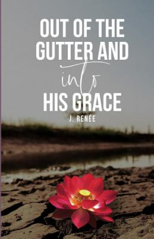 Knjiga Out of the Gutter and into His Grace J. Renee