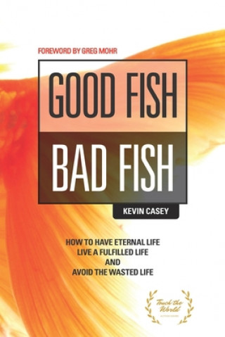 Könyv Good Fish Bad Fish: How to Have Eternal Life, Live a Fulfilled Life and Avoid the Wasted Life Greg Mohr
