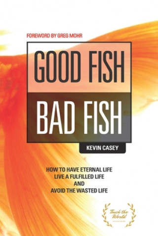 Kniha Good Fish Bad Fish: How to Have Eternal Life, Live a Fulfilled Life and Avoid the Wasted Life Greg Mohr