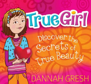 Kniha True Girl: Discover the Secrets of True Beauty Dannah Gresh