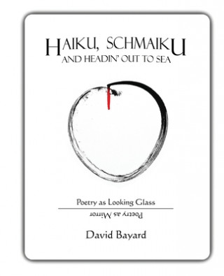 Carte Haiku, Schmaiku, and Going Out to Sea: Poetry as Looking Glass, Poetry as Mirror David Bayard