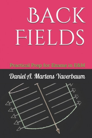 Carte Back Fields: Practical Prep for Exams in E&M Daniel a. Martens Yaverbaum