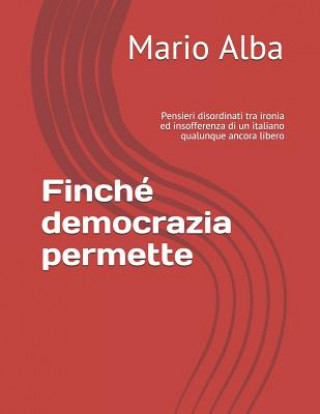 Kniha Finché democrazia permette: Pensieri disordinati tra ironia ed insofferenza di un italiano qualunque ancora libero Mario Alba