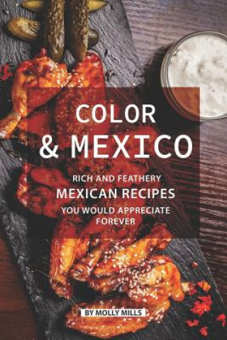 Carte Color and Mexico: Rich and Feathery Mexican Recipes You Would Appreciate Forever Molly Mills