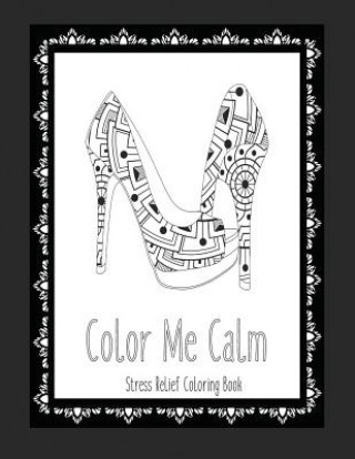 Kniha Color Me Calm Stress Relief Coloring Book: These Adult Coloring Books make perfect gifts for teenage girls! Fashion Coloring Book Shoe Coloring Pages Color and Plan