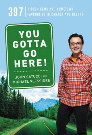 Kniha You Gotta Go Here!: 397 Hidden Gems and Hometown Favourites in Canada and Beyond John Catucci