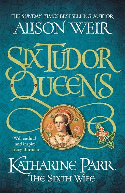 Carte Six Tudor Queens: Katharine Parr, The Sixth Wife WEIR  ALISON