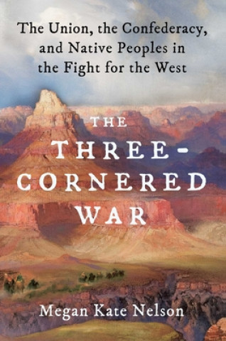 Książka The Three-Cornered War: The Union, the Confederacy, and Native Peoples in the Fight for the West Megan Kate Nelson