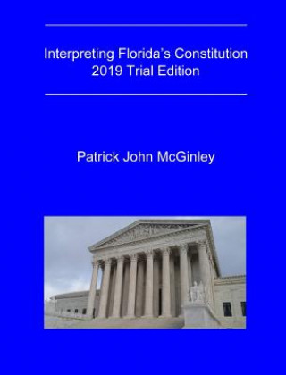 Carte Interpreting Florida's Constitution, 2019 Trial Edition Patrick John McGinley
