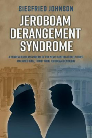 Carte Jeroboam Derangement Syndrome: A Hebrew Scholar's Dream of Fox News Hosting Israel's Most Maligned King, Tvolume 1 Siegfried Johnson