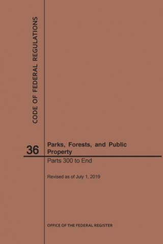 Buch Code of Federal Regulations Title 36, Parks, Forests and Public Property, Parts 300-End, 2019 National Archives and Records Administra