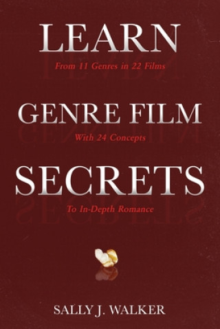 Könyv Learn Genre Film Secrets: From 11 Genres in 22 Films with 24 Concepts to In-Depth Romance Sally J. Walker