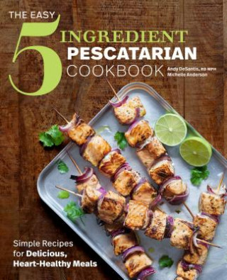 Kniha The Easy 5-Ingredient Pescatarian Cookbook: Simple Recipes for Delicious, Heart-Healthy Meals Andy DeSantis