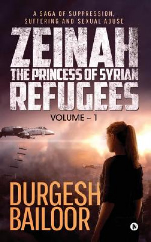 Könyv Zeinah - The Princess of Syrian Refugees: A Saga of Suppression, Suffering and Sexual Abuse Durgesh Bailoor