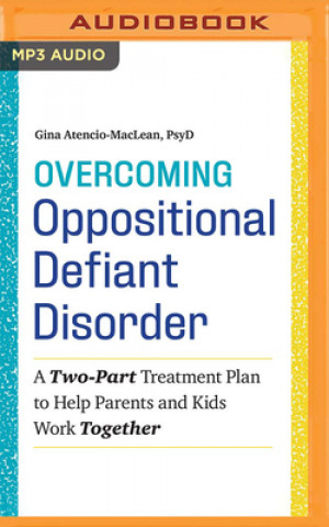 Digital Overcoming Oppositional Defiant Disorder: A Two-Part Treatment Plan to Help Parents and Kids Work Together Gina Atencio-MacLean