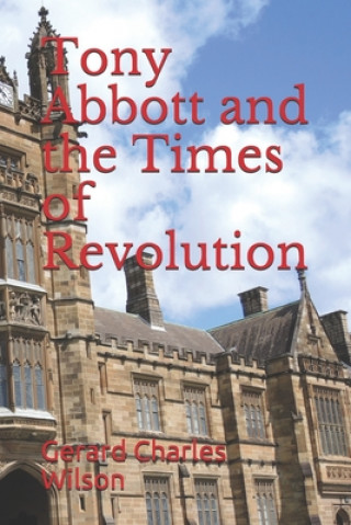 Könyv Tony Abbott and the Times of Revolution Gerard Charles Wilson