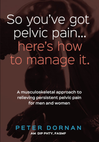 Kniha So You've Got Pelvic Pain... Here's How to Manage It. Dornan Peter Dornan