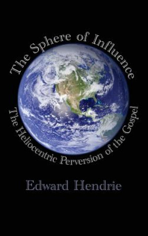 Kniha The Sphere of Influence: The Heliocentric Perversion of the Gospel Edward Hendrie