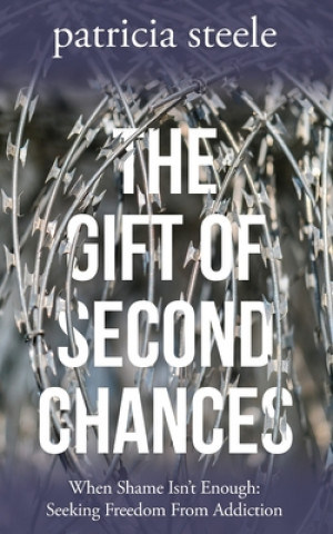 Książka The Gift of Second Chances: When Shame Isn't Enough: Seeking Freedom From Addiction Patricia Steele