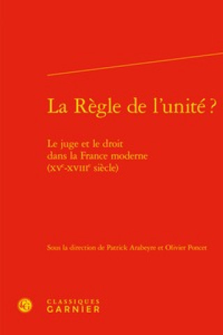 Carte La Regle de l'Unite ?: Le Juge Et Le Droit Dans La France Moderne (Xve-Xviiie Siecle) Patrick Arabeyre