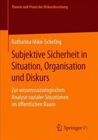 Book Subjektive Sicherheit in Situation, Organisation Und Diskurs Katharina Miko-Schefzig