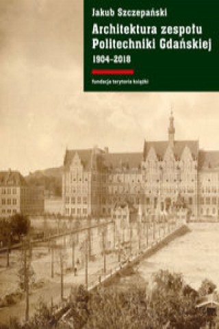 Kniha Architektura zespołu Politechniki Gdańskiej 1904-2018 Szczepański Jakub