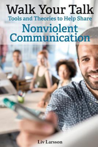 Книга Walk Your Talk; Tools and Theories To Share Nonviolent Communication Liv Larsson