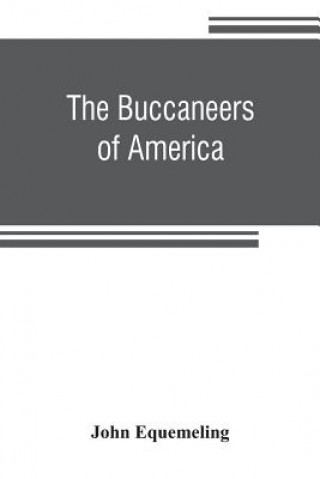 Carte buccaneers of America; a true account of the most remarkable assaults committed of late years upon the coasts of the West Indies by the buccaneers of John Equemeling
