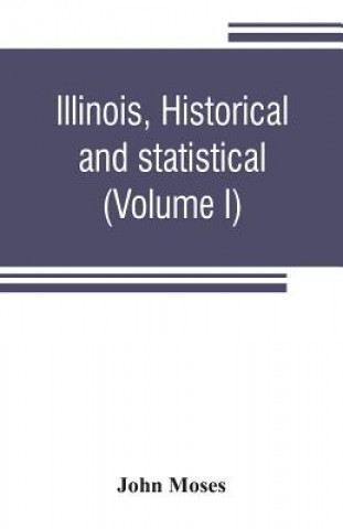 Carte Illinois, historical and statistical, comprising the essential facts of its planting and growth as a province, county, territory, and state. Derived f John Moses