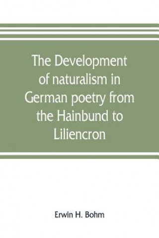 Könyv development of naturalism in German poetry from the Hainbund to Liliencron Erwin H. Bohm