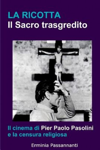 Kniha La ricotta. Il Sacro trasgredito.: Il cinema di Pier Paolo Pasolini e la censura religiosa Erminia Passannanti