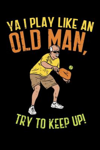 Knjiga Ya I Play Like An Old Man, Try To Keep Up: 120 Pages I 6x9 I Dot Grid I Funny Pickleball Gifts for Sport Enthusiasts Funny Notebooks