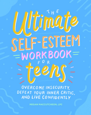 Carte The Ultimate Self-Esteem Workbook for Teens: Overcome Insecurity, Defeat Your Inner Critic, and Live Confidently 