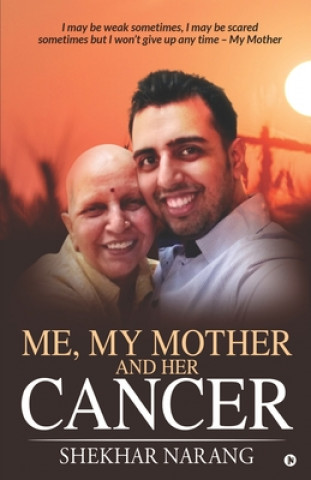 Kniha Me, My Mother and her Cancer: I may be weak sometimes, I may be scared sometimes but I won't give up any time - My Mother 