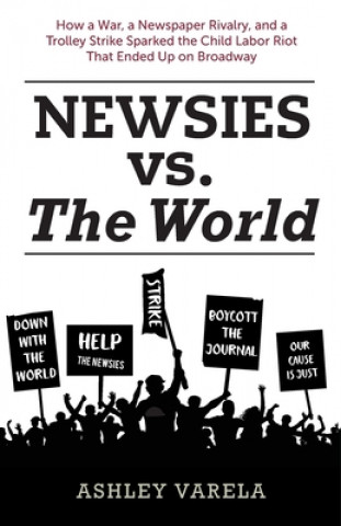 Carte Newsies vs. the World: How a War, a Newspaper Rivalry, and a Trolley Strike Sparked the Child Labor Riot That Ended Up on Broadway Bob McLain