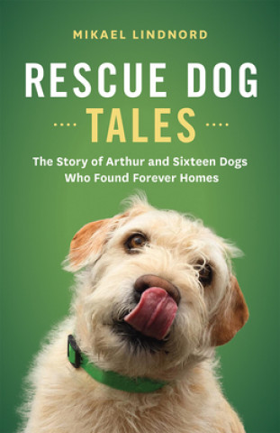 Könyv Rescue Dog Tales: The Story of Arthur and Sixteen Dogs Who Found Forever Homes 