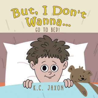 Knjiga But, I Don't Wanna... Go to Bed! Jaxon K.C. Jaxon