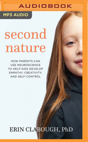 Digital Second Nature: How Parents Can Use Neuroscience to Help Kids Develop Empathy, Creativity, and Self-Control Erin Clabough