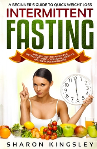 Kniha A Beginner's Guide To Quick Weight Loss Intermittent Fasting: Introduction to Fasting For Dieting, Detoxing, Cleansing, Lifestyle and Metabolism Boost 