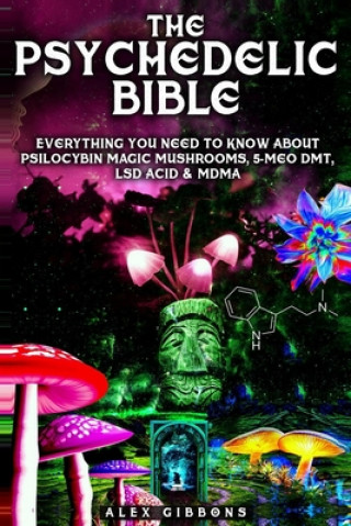 Carte Psychedelic Bible - Everything You Need To Know About Psilocybin Magic Mushrooms, 5-Meo DMT, LSD/Acid & MDMA Gibbons Alex Gibbons