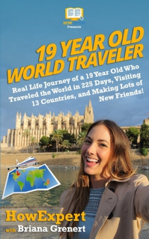 Könyv 19 Year Old World Traveler: Real Life Journey of a 19 Year Old Who Traveled the World in 225 Days, Visiting 13 Countries, and Making Lots of New F Howexpert